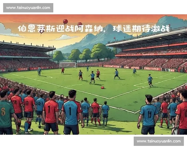 伯恩茅斯主场迎战阿森纳争夺英超关键三分焦点战前瞻悬念十足之夜 伯恩茅斯主场迎战阿森纳争夺英超关键三分焦点战前瞻悬念十足之夜